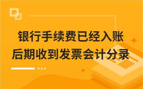 银行手续费已经入账后期收到发票会计分录