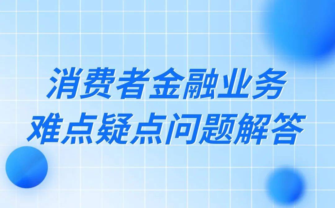 【金融消保“面对面”】消费者金融业务难点疑点问题解答